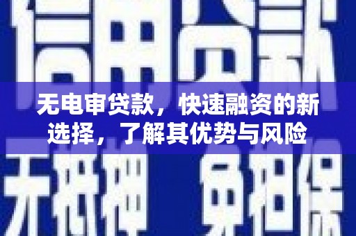 凉州无电审贷款，快速融资的新选择，了解其优势与风险
