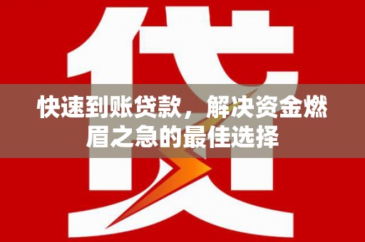 凉州快速到账贷款，解决资金燃眉之急的最佳选择