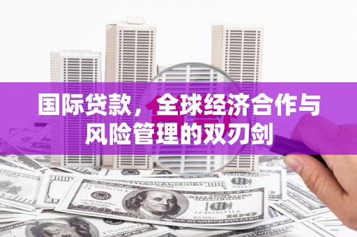 凉州国际贷款，全球经济合作与风险管理的双刃剑