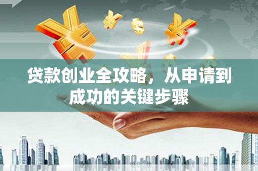 凉州贷款创业全攻略，从申请到成功的关键步骤