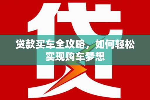 凉州贷款买车全攻略，如何轻松实现购车梦想