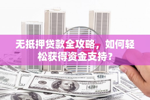 凉州无抵押贷款全攻略，如何轻松获得资金支持？