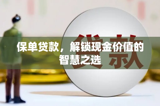 凉州保单贷款，解锁现金价值的智慧之选