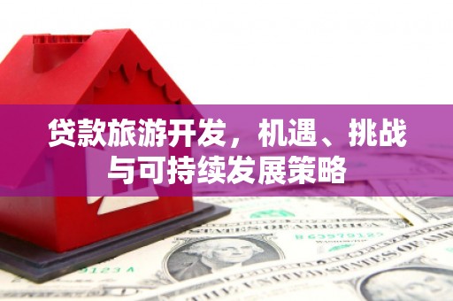 凉州贷款旅游开发，机遇、挑战与可持续发展策略
