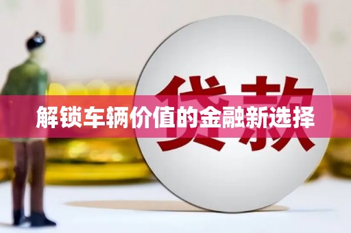 凉州解锁车辆价值的金融新选择