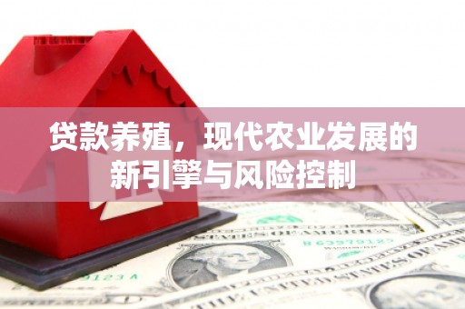 凉州贷款养殖，现代农业发展的新引擎与风险控制