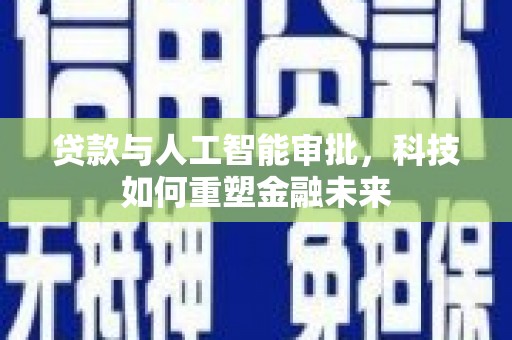 凉州贷款与人工智能审批，科技如何重塑金融未来