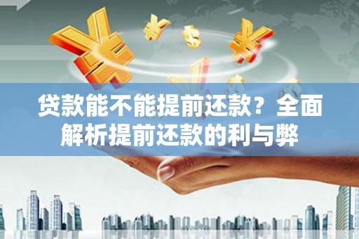 凉州贷款能不能提前还款？全面解析提前还款的利与弊