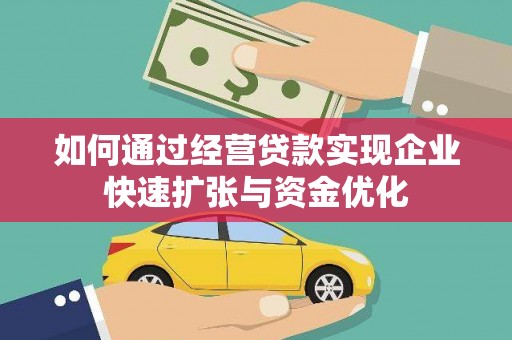 凉州如何通过经营贷款实现企业快速扩张与资金优化