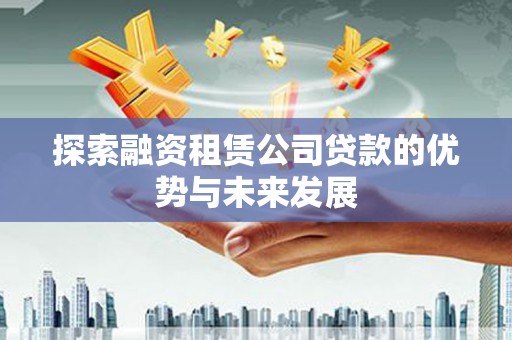 凉州探索融资租赁公司贷款的优势与未来发展