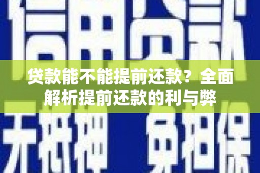 凉州贷款能不能提前还款？全面解析提前还款的利与弊