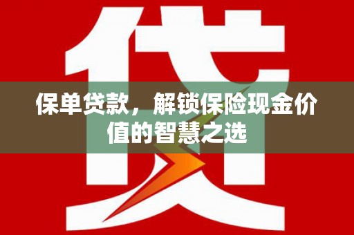 凉州保单贷款，解锁保险现金价值的智慧之选