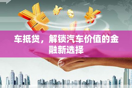 凉州车抵贷，解锁汽车价值的金融新选择