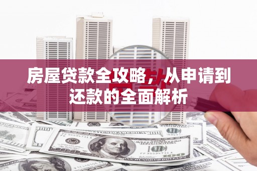 凉州房屋贷款全攻略，从申请到还款的全面解析