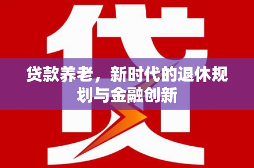 凉州贷款养老，新时代的退休规划与金融创新