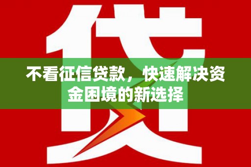 凉州不看征信贷款，快速解决资金困境的新选择