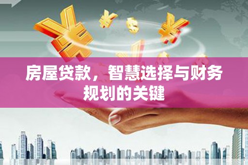 凉州房屋贷款，智慧选择与财务规划的关键