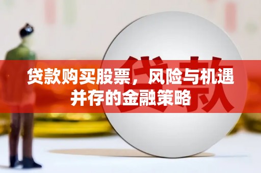 凉州贷款购买股票，风险与机遇并存的金融策略