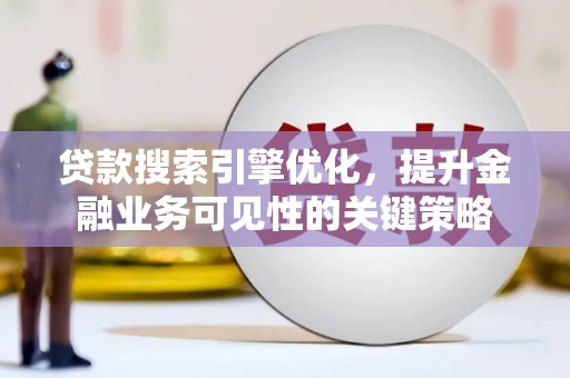 凉州贷款搜索引擎优化，提升金融业务可见性的关键策略