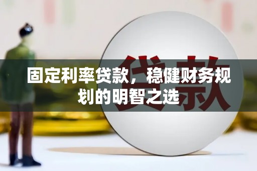 凉州固定利率贷款，稳健财务规划的明智之选