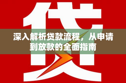 凉州深入解析贷款流程，从申请到放款的全面指南