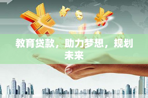 凉州教育贷款，助力梦想，规划未来