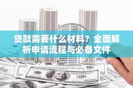 凉州贷款需要什么材料？全面解析申请流程与必备文件
