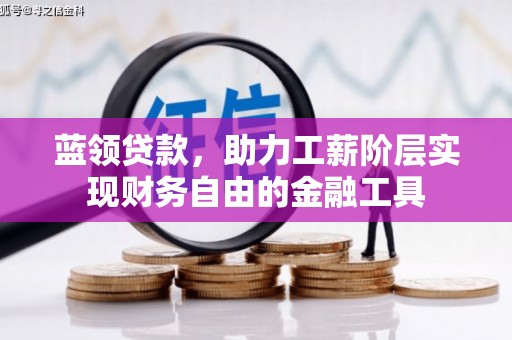 凉州蓝领贷款，助力工薪阶层实现财务自由的金融工具