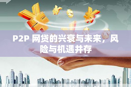 凉州P2P 网贷的兴衰与未来，风险与机遇并存