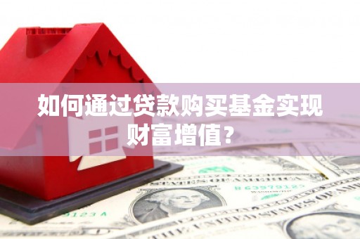 凉州如何通过贷款购买基金实现财富增值？