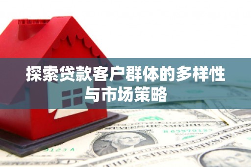 凉州探索贷款客户群体的多样性与市场策略