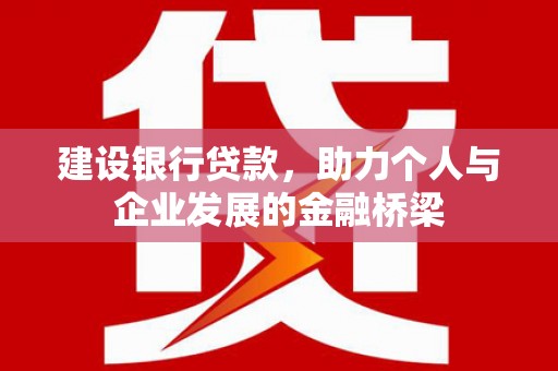 凉州建设银行贷款，助力个人与企业发展的金融桥梁