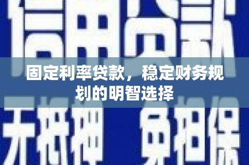 凉州固定利率贷款，稳定财务规划的明智选择