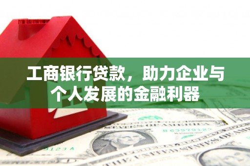 凉州工商银行贷款，助力企业与个人发展的金融利器