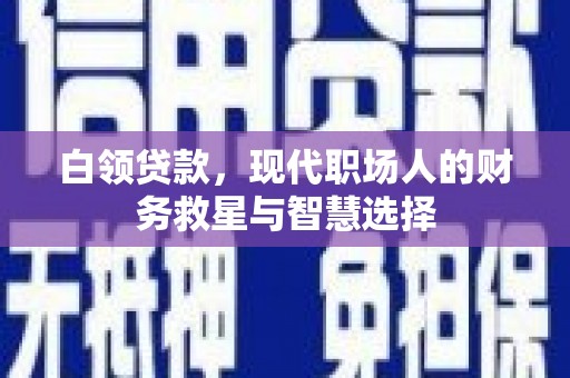 凉州白领贷款，现代职场人的财务救星与智慧选择