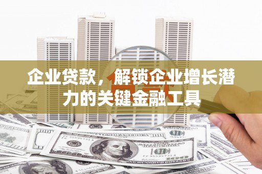 凉州企业贷款，解锁企业增长潜力的关键金融工具