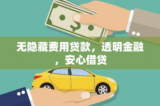凉州无隐藏费用贷款，透明金融，安心借贷