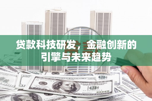 凉州贷款科技研发，金融创新的引擎与未来趋势