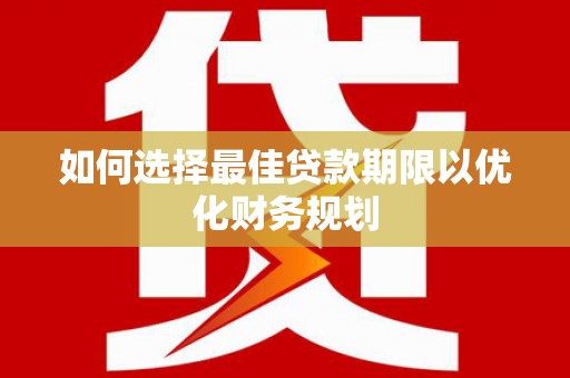 凉州如何选择最佳贷款期限以优化财务规划