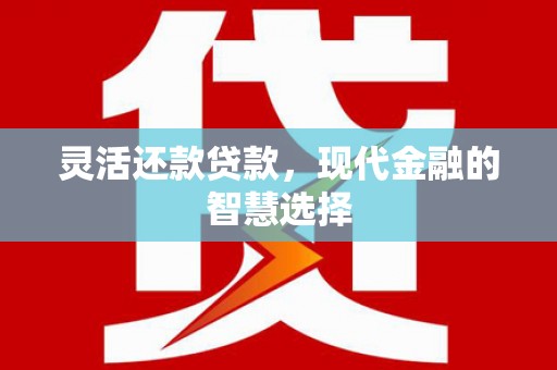凉州灵活还款贷款，现代金融的智慧选择