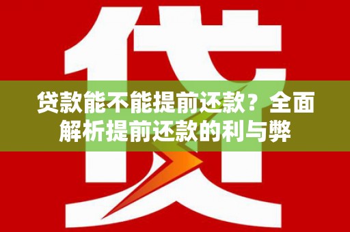 凉州贷款能不能提前还款？全面解析提前还款的利与弊