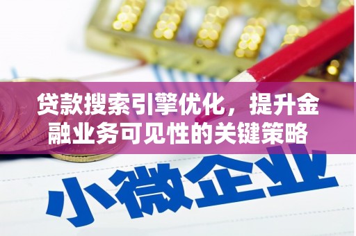 凉州贷款搜索引擎优化，提升金融业务可见性的关键策略