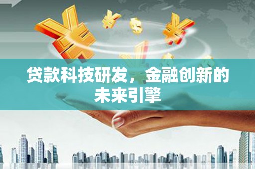 凉州贷款科技研发，金融创新的未来引擎