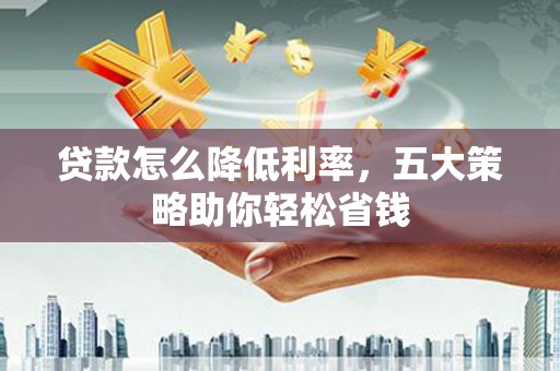 凉州贷款怎么降低利率，五大策略助你轻松省钱