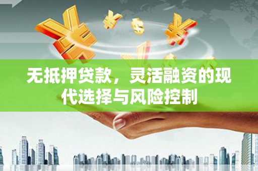 凉州无抵押贷款，灵活融资的现代选择与风险控制