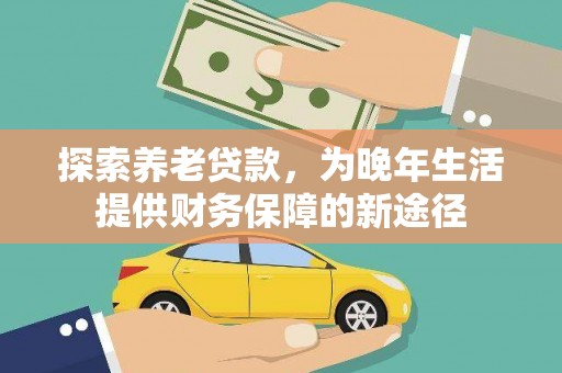 凉州探索养老贷款，为晚年生活提供财务保障的新途径