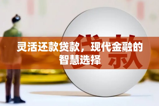 凉州灵活还款贷款，现代金融的智慧选择