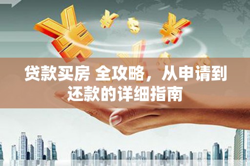凉州贷款买房 全攻略，从申请到还款的详细指南