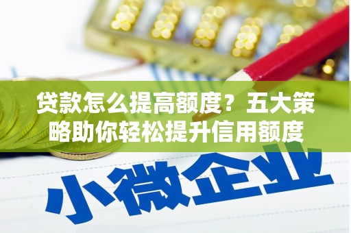 凉州贷款怎么提高额度？五大策略助你轻松提升信用额度
