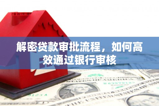 凉州解密贷款审批流程，如何高效通过银行审核